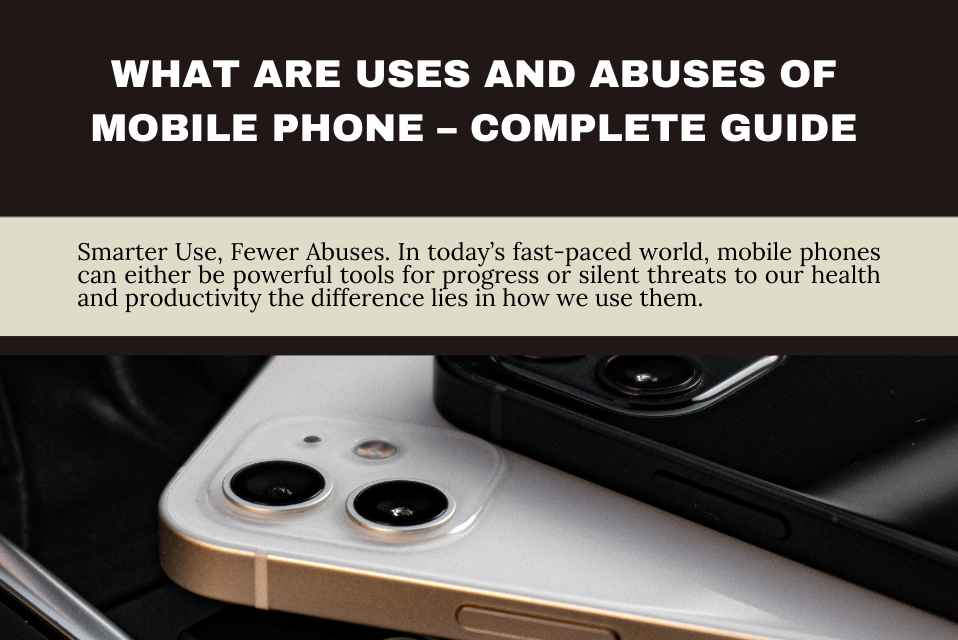 What Are Uses and Abuses of Mobile Phone – Complete Guide