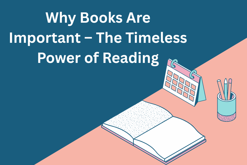 Why Books Are Important – The Timeless Power of Reading